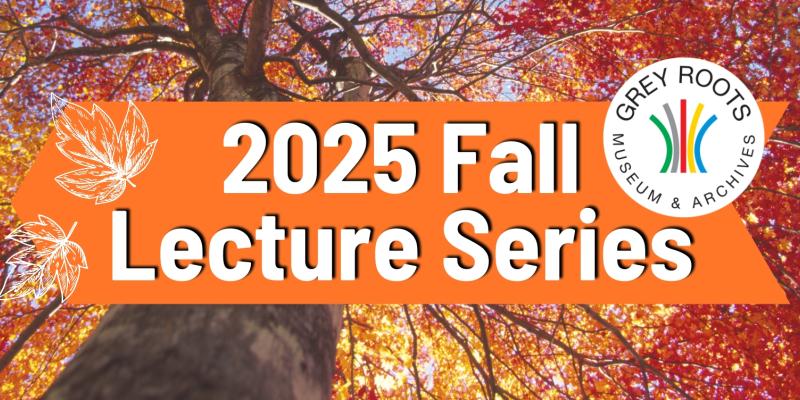 Tall tree with vibrant autumn leaves viewed from below, overlaid with an orange banner reading '2025 Fall Lecture Series' and the Grey Roots Museum & Archives logo.